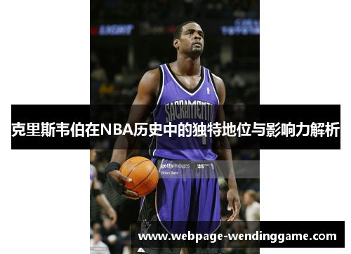 克里斯韦伯在NBA历史中的独特地位与影响力解析 克里斯韦伯在NBA历史中的独特地位与影响力解析