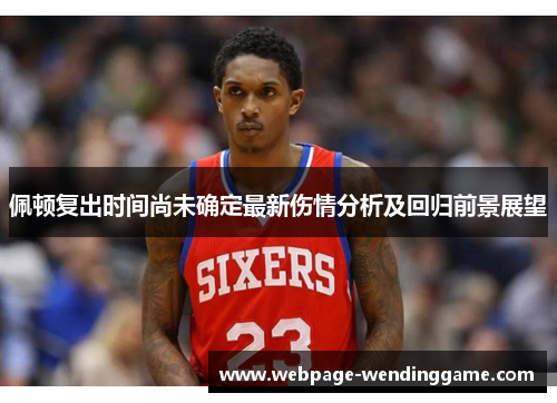 佩顿复出时间尚未确定最新伤情分析及回归前景展望