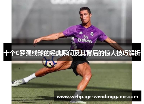 十个C罗弧线球的经典瞬间及其背后的惊人技巧解析 十个C罗弧线球的经典瞬间及其背后的惊人技巧解析