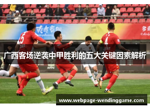 广西客场逆袭中甲胜利的五大关键因素解析 广西客场逆袭中甲胜利的五大关键因素解析