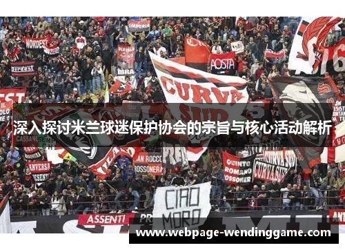深入探讨米兰球迷保护协会的宗旨与核心活动解析 深入探讨米兰球迷保护协会的宗旨与核心活动解析
