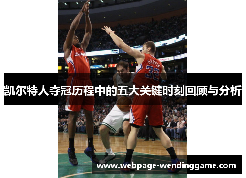 凯尔特人夺冠历程中的五大关键时刻回顾与分析 凯尔特人夺冠历程中的五大关键时刻回顾与分析