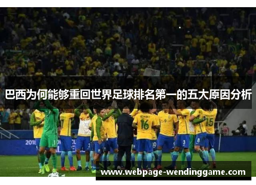 巴西为何能够重回世界足球排名第一的五大原因分析 巴西为何能够重回世界足球排名第一的五大原因分析