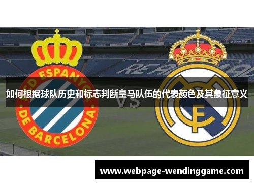 如何根据球队历史和标志判断皇马队伍的代表颜色及其象征意义 如何根据球队历史和标志判断皇马队伍的代表颜色及其象征意义