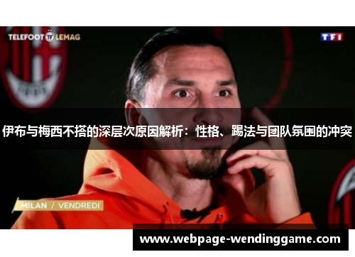伊布与梅西不搭的深层次原因解析:性格、踢法与团队氛围的冲突 伊布与梅西不搭的深层次原因解析:性格、踢法与团队氛围的冲突