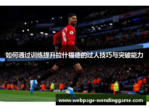 如何通过训练提升拉什福德的过人技巧与突破能力 如何通过训练提升拉什福德的过人技巧与突破能力