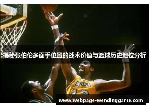 揭秘张伯伦多面手位置的战术价值与篮球历史地位分析