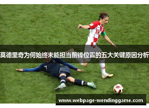 莫德里奇为何始终未能担当前锋位置的五大关键原因分析 莫德里奇为何始终未能担当前锋位置的五大关键原因分析