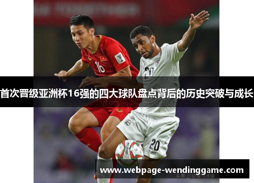 首次晋级亚洲杯16强的四大球队盘点背后的历史突破与成长 首次晋级亚洲杯16强的四大球队盘点背后的历史突破与成长