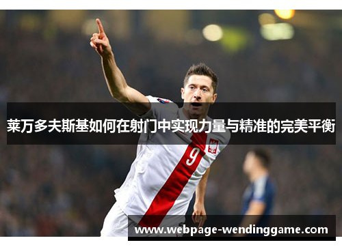 莱万多夫斯基如何在射门中实现力量与精准的完美平衡 莱万多夫斯基如何在射门中实现力量与精准的完美平衡