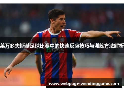 莱万多夫斯基足球比赛中的快速反应技巧与训练方法解析 莱万多夫斯基足球比赛中的快速反应技巧与训练方法解析