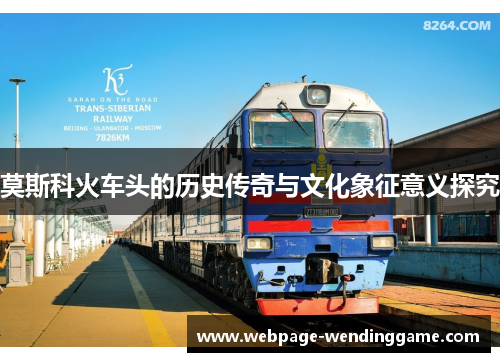 莫斯科火车头的历史传奇与文化象征意义探究