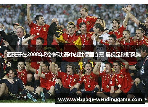 西班牙在2008年欧洲杯决赛中战胜德国夺冠 展现足球新风貌 西班牙在2008年欧洲杯决赛中战胜德国夺冠 展现足球新风貌