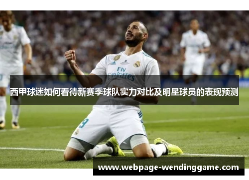 西甲球迷如何看待新赛季球队实力对比及明星球员的表现预测