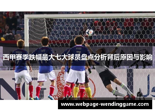 西甲赛季跌幅最大七大球员盘点分析背后原因与影响 西甲赛季跌幅最大七大球员盘点分析背后原因与影响