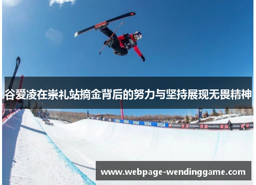 谷爱凌在崇礼站摘金背后的努力与坚持展现无畏精神 谷爱凌在崇礼站摘金背后的努力与坚持展现无畏精神