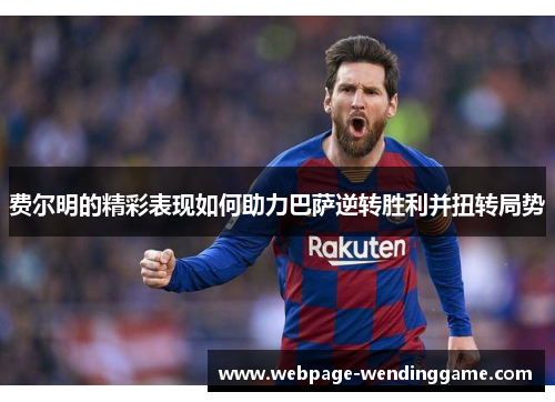 费尔明的精彩表现如何助力巴萨逆转胜利并扭转局势