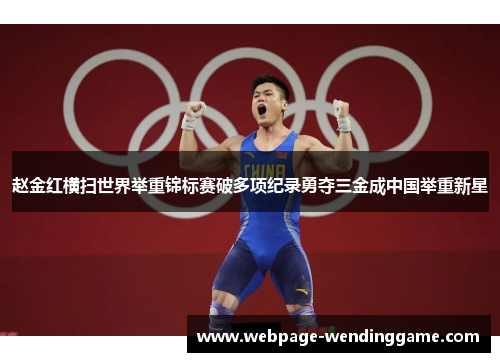 赵金红横扫世界举重锦标赛破多项纪录勇夺三金成中国举重新星 赵金红横扫世界举重锦标赛破多项纪录勇夺三金成中国举重新星