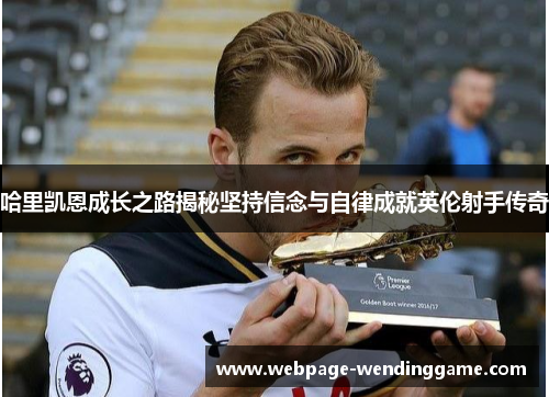 哈里凯恩成长之路揭秘坚持信念与自律成就英伦射手传奇 哈里凯恩成长之路揭秘坚持信念与自律成就英伦射手传奇