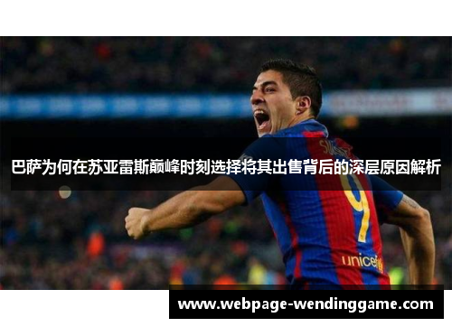 巴萨为何在苏亚雷斯巅峰时刻选择将其出售背后的深层原因解析 巴萨为何在苏亚雷斯巅峰时刻选择将其出售背后的深层原因解析