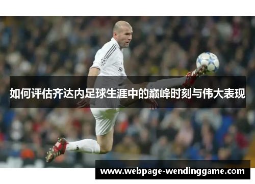 如何评估齐达内足球生涯中的巅峰时刻与伟大表现