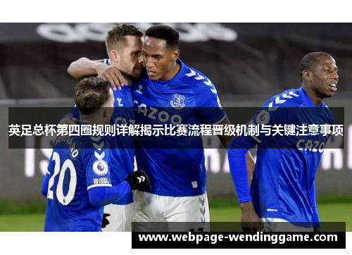 英足总杯第四圈规则详解揭示比赛流程晋级机制与关键注意事项