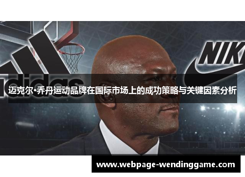 迈克尔·乔丹运动品牌在国际市场上的成功策略与关键因素分析 迈克尔·乔丹运动品牌在国际市场上的成功策略与关键因素分析