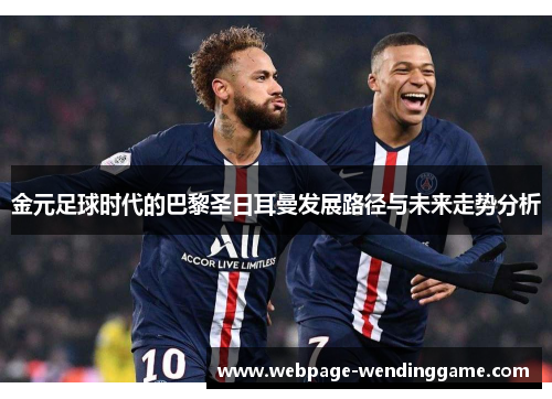 金元足球时代的巴黎圣日耳曼发展路径与未来走势分析 金元足球时代的巴黎圣日耳曼发展路径与未来走势分析