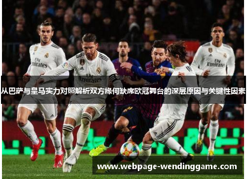 从巴萨与皇马实力对照解析双方缘何缺席欧冠舞台的深层原因与关键性因素