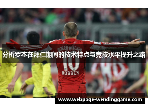 分析罗本在拜仁期间的技术特点与竞技水平提升之路