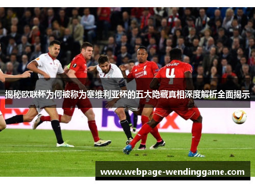 揭秘欧联杯为何被称为塞维利亚杯的五大隐藏真相深度解析全面揭示