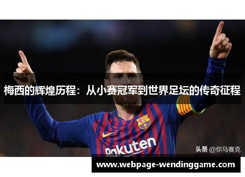 梅西的辉煌历程：从小赛冠军到世界足坛的传奇征程
