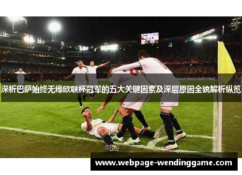 深析巴萨始终无缘欧联杯冠军的五大关键因素及深层原因全貌解析纵览