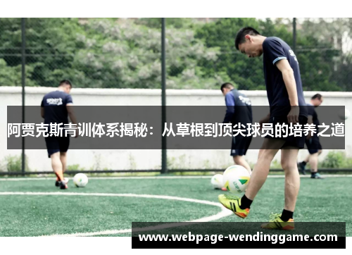 阿贾克斯青训体系揭秘:从草根到顶尖球员的培养之道 阿贾克斯青训体系揭秘:从草根到顶尖球员的培养之道