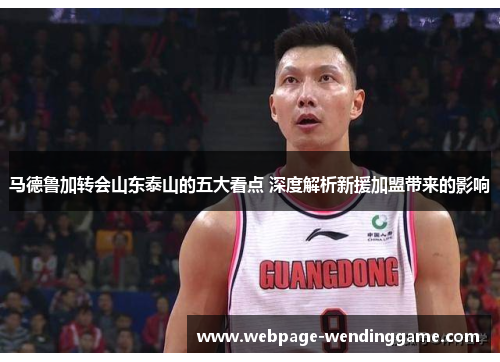 马德鲁加转会山东泰山的五大看点 深度解析新援加盟带来的影响