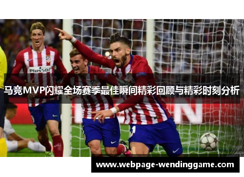 马竞MVP闪耀全场赛季最佳瞬间精彩回顾与精彩时刻分析