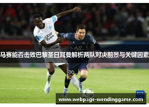 马赛能否击败巴黎圣日耳曼解析两队对决前景与关键因素