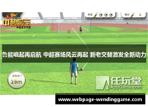 鲁能崛起再启航 中超赛场风云再起 新老交替激发全新动力