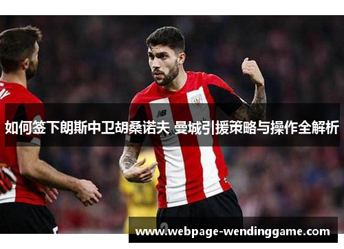 如何签下朗斯中卫胡桑诺夫 曼城引援策略与操作全解析