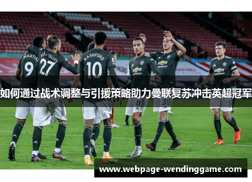 如何通过战术调整与引援策略助力曼联复苏冲击英超冠军